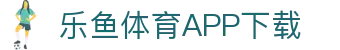 leyu·乐鱼体育 (中国)官方网站- APP下载